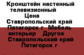 Кронштейн настенный телевизионный 5002 › Цена ­ 450 - Ставропольский край, Пятигорск г. Мебель, интерьер » Другое   . Ставропольский край,Пятигорск г.